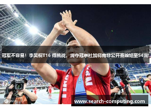 冠军不容易！李昊桐T16 得挑战，洞夺冠奈杜加将南非公开赛缩短至54洞!